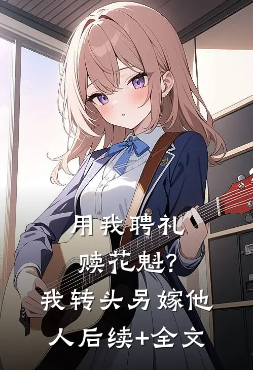 用我聘礼赎花魁?我转头另嫁他人后续+全文