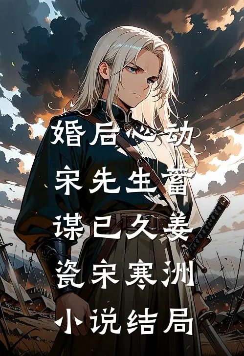 婚后心动，宋先生蓄谋已久姜瓷宋寒洲小说结局
