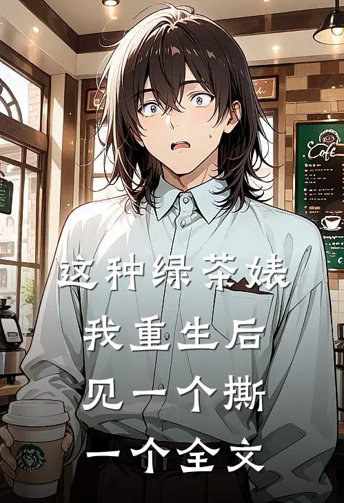 这种绿茶婊，我重生后见一个撕一个全文