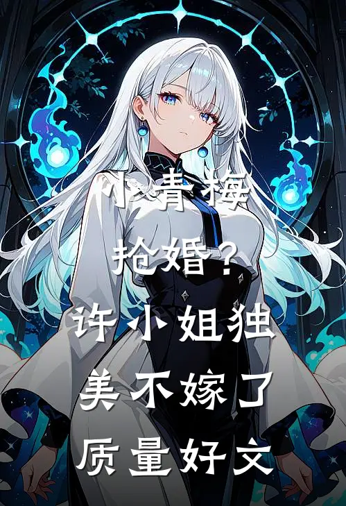 小青梅抢婚？许小姐独美不嫁了质量好文