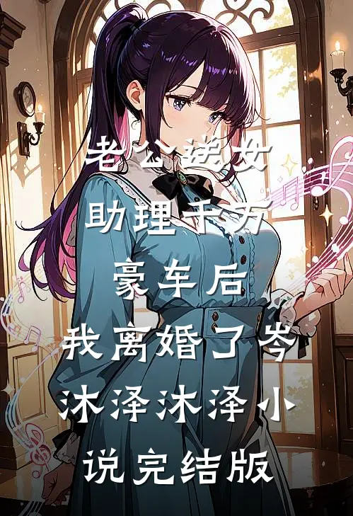 老公送女助理千万豪车后，我离婚了岑沐泽沐泽小说完结版