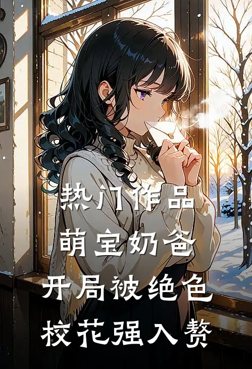 热门作品萌宝奶爸:开局被绝色校花强入赘