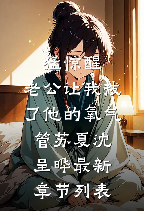 猛惊醒，老公让我拔了他的氧气管苏夏沈呈晔最新章节列表