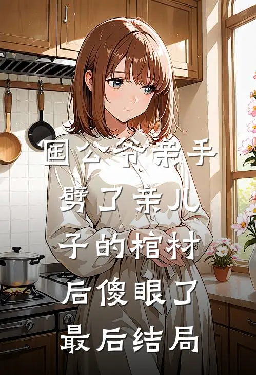 国公爷亲手劈了亲儿子的棺材后傻眼了最后结局