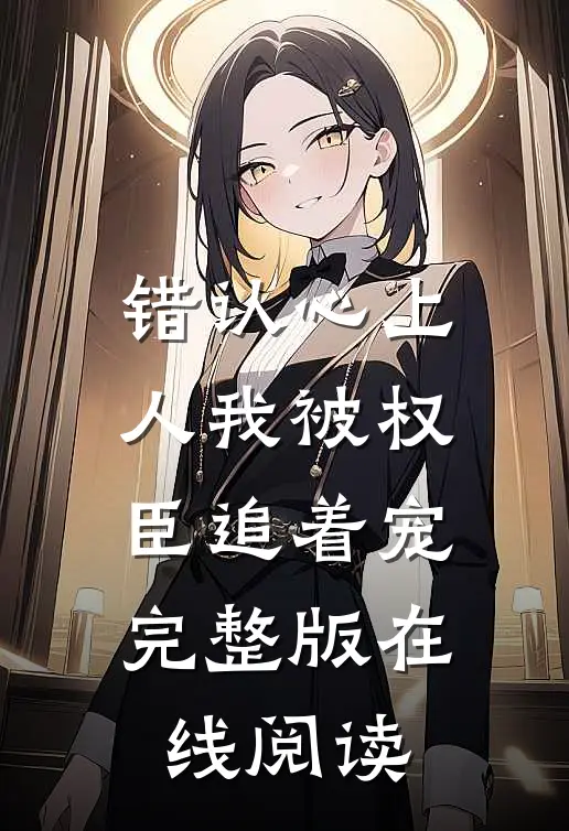 错认心上人我被权臣追着宠完整版在线阅读
