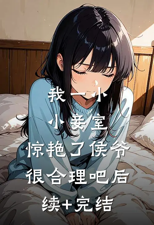 我一小小妾室，惊艳了侯爷很合理吧后续+完结