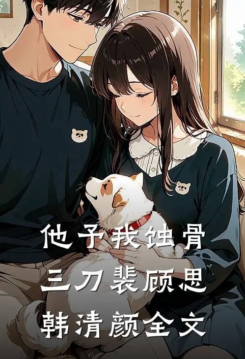他予我蚀骨三刀裴顾思韩清颜全文