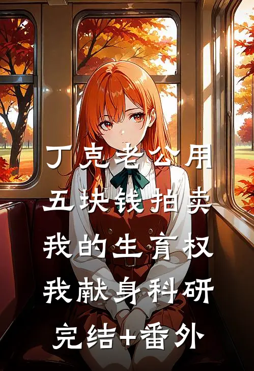 丁克老公用五块钱拍卖我的生育权，我献身科研完结+番外