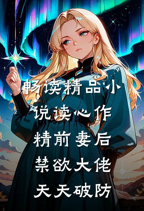 畅读精品小说读心作精前妻后，禁欲大佬天天破防