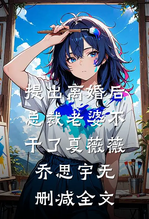 提出离婚后，总裁老婆不干了夏薇薇乔思宇无删减全文