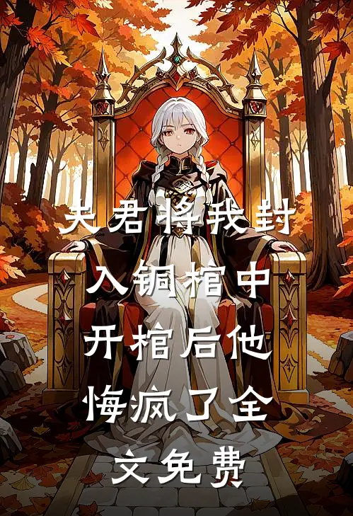 夫君将我封入铜棺中,开棺后他悔疯了全文免费阅读