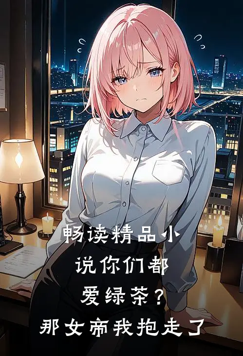 畅读精品小说你们都爱绿茶？那女帝我抱走了