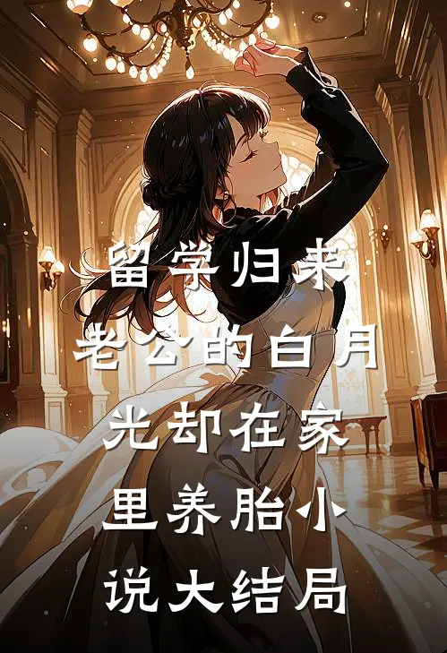 留学归来，老公的白月光却在家里养胎小说大结局