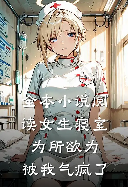 全本小说阅读女生寝室为所欲为，被我气疯了