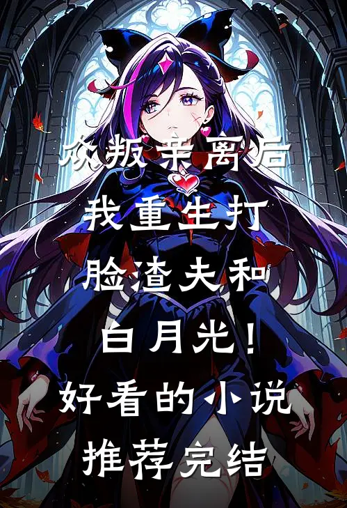 众叛亲离后，我重生打脸渣夫和白月光！好看的小说推荐完结