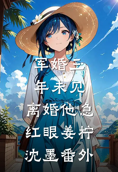 军婚三年未见，离婚他急红眼姜柠沈墨番外