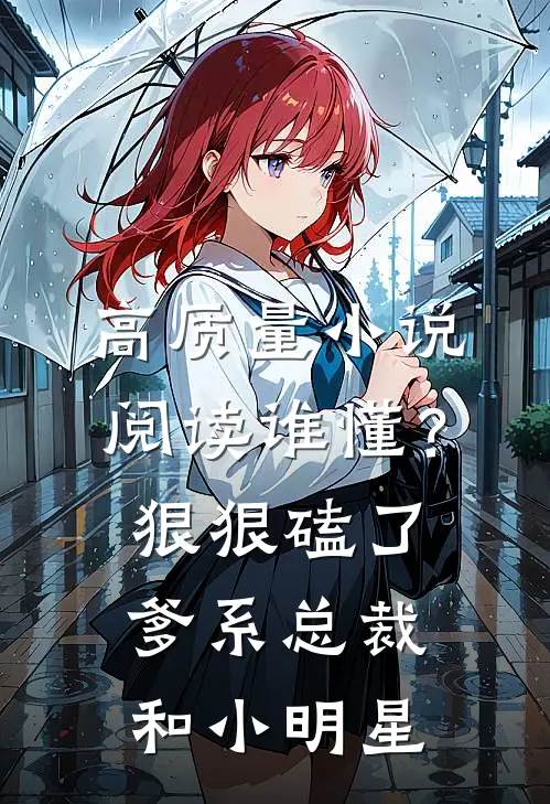 高质量小说阅读谁懂？狠狠磕了爹系总裁和小明星