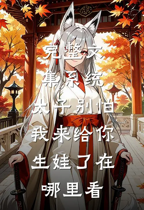 完整文集系统:太子别怕,我来给你生娃了在哪里看