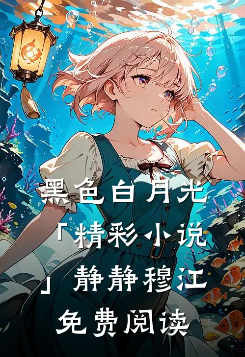 黑色白月光「精彩小说」静静穆江免费阅读