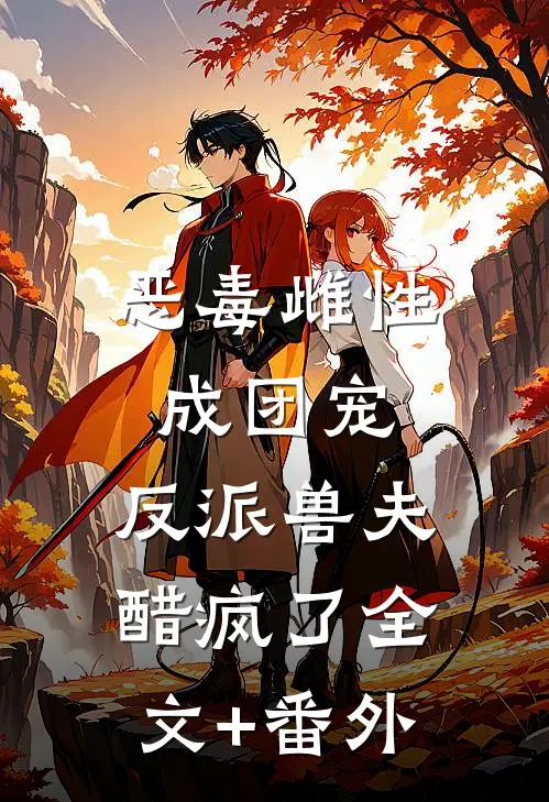 恶毒雌性成团宠，反派兽夫醋疯了全文+番外