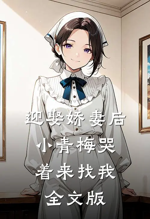 迎娶娇妻后，小青梅哭着来找我全文版