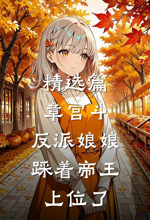 精选篇章宫斗：反派娘娘踩着帝王上位了
