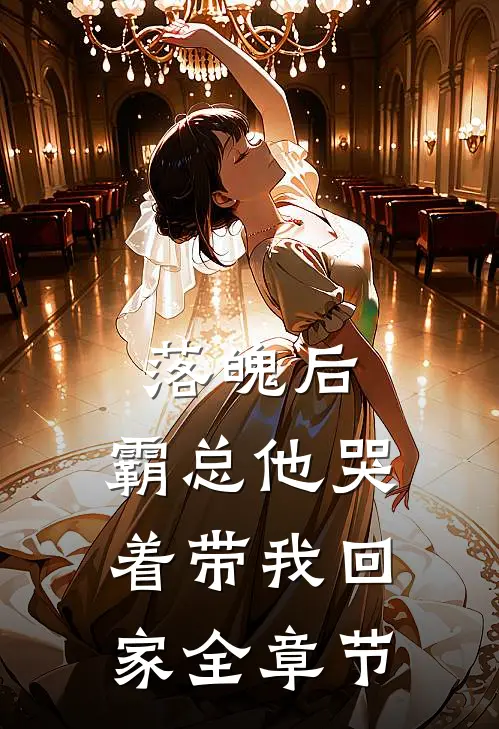 落魄后，霸总他哭着带我回家全章节