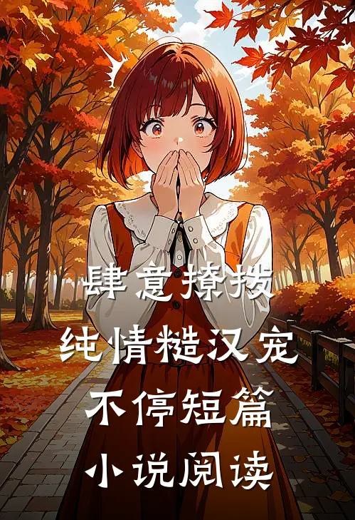 肆意撩拨：纯情糙汉宠不停短篇小说阅读