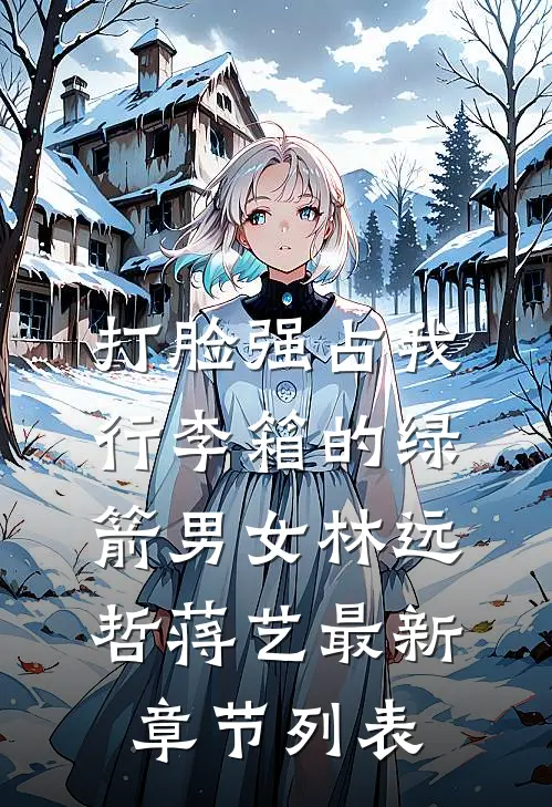 打脸强占我行李箱的绿箭男女林远哲蒋艺最新章节列表