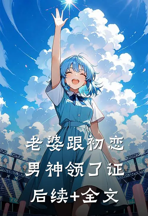 老婆跟初恋男神领了证后续+全文