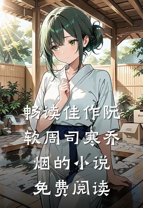 畅读佳作阮软周司寒乔烟的小说免费阅读