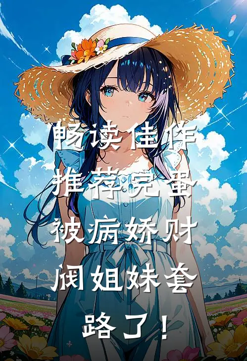 畅读佳作推荐完蛋，被病娇财阀姐妹套路了！