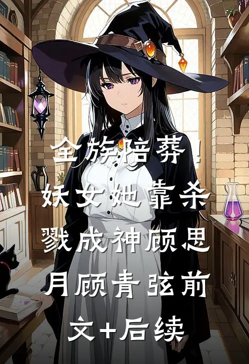 全族陪葬！妖女她靠杀戮成神顾思月顾青弦前文+后续