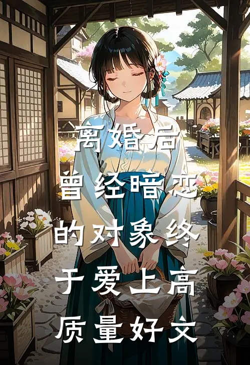 离婚后，曾经暗恋的对象终于爱上高质量好文