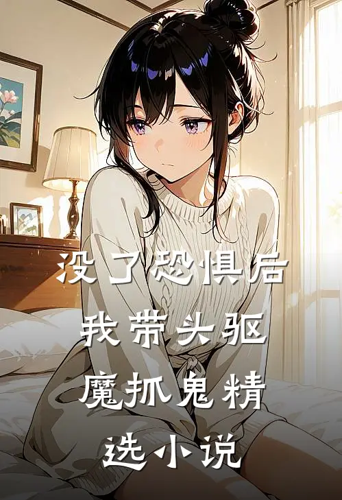 没了恐惧后，我带头驱魔抓鬼精选小说