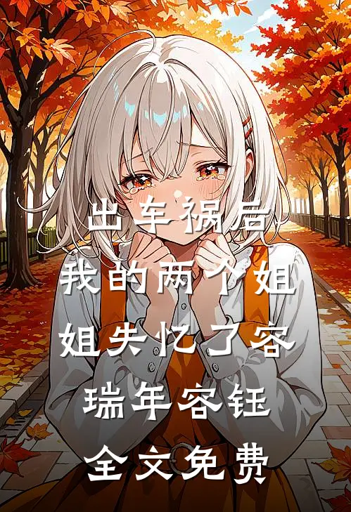 出车祸后，我的两个姐姐失忆了容瑞年容钰全文免费