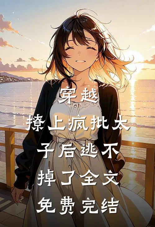 穿越撩上疯批太子后逃不掉了全文免费完结