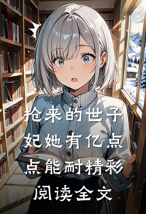 抢来的世子妃她有亿点点能耐精彩阅读全文
