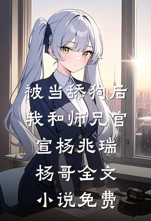 被当舔狗后，我和师兄官宣杨兆瑞杨哥全文小说免费