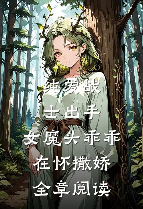 纯爱战士出手女魔头乖乖在怀撒娇全章阅读