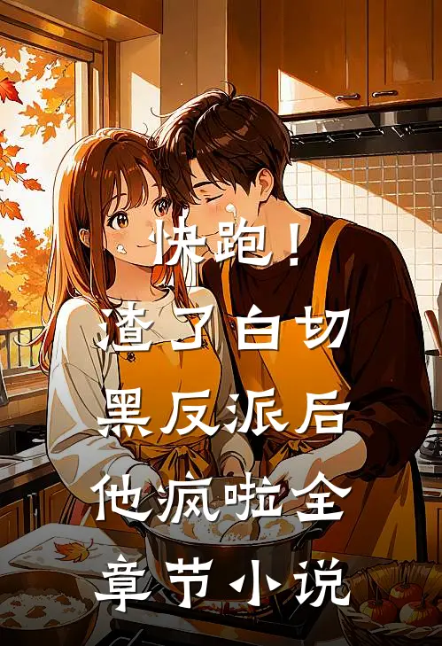 快跑！渣了白切黑反派后，他疯啦全章节小说