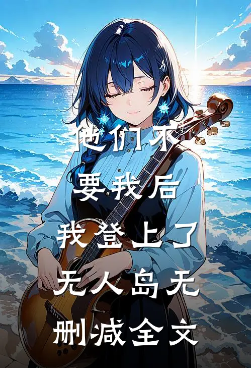 他们不要我后，我登上了无人岛无删减全文