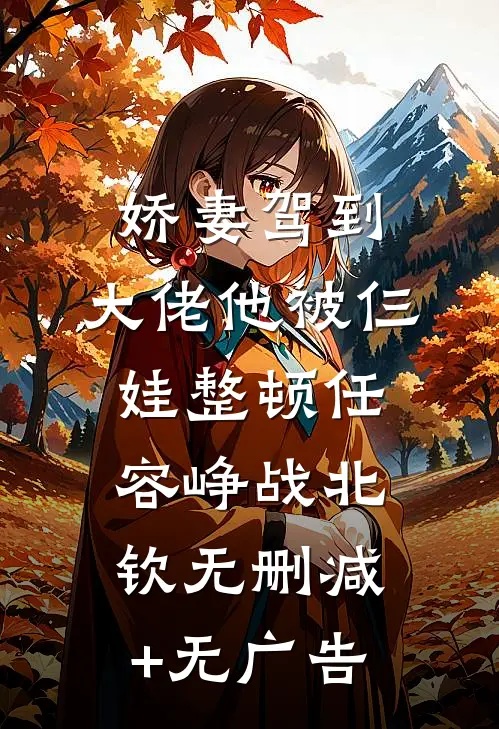 娇妻驾到，大佬他被仨娃整顿任容峥战北钦无删减+无广告